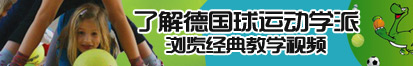 www.啪啪人狍兽内射网址了解德国球运动学派，浏览经典教学视频。